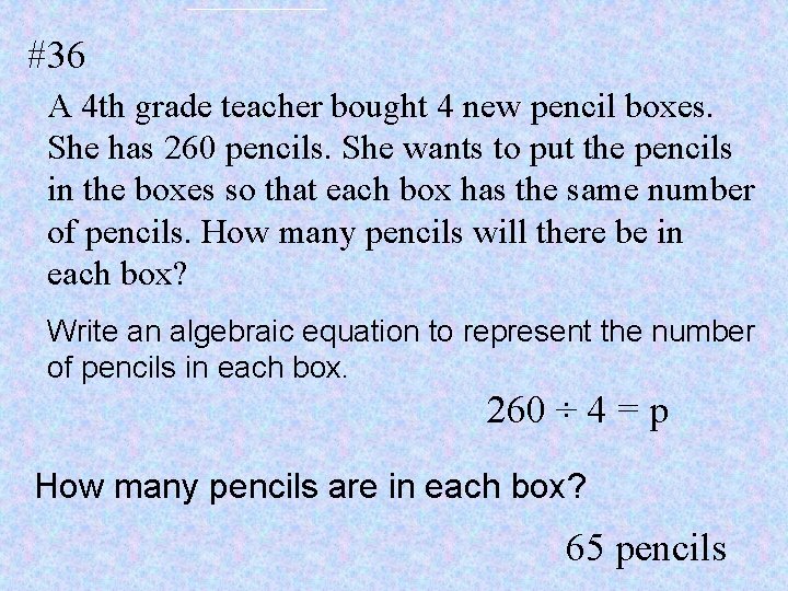 #36 A 4 th grade teacher bought 4 new pencil boxes. She has 260
