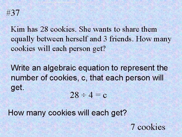 #37 Kim has 28 cookies. She wants to share them equally between herself and