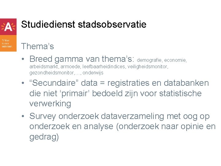 Studiedienst stadsobservatie Thema’s • Breed gamma van thema’s: demografie, economie, arbeidsmarkt, armoede, leefbaarheidindices, veiligheidsmonitor,