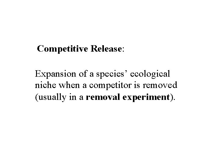 Competitive Release: Expansion of a species’ ecological niche when a competitor is removed (usually