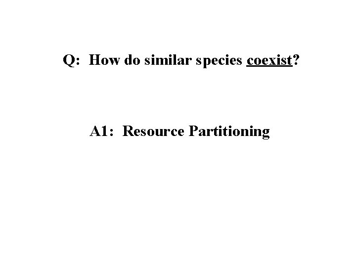 Q: How do similar species coexist? A 1: Resource Partitioning 