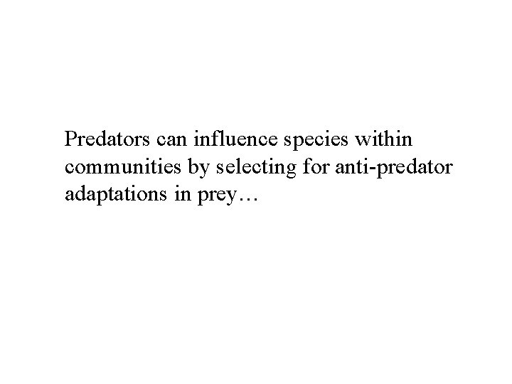Predators can influence species within communities by selecting for anti-predator adaptations in prey… 