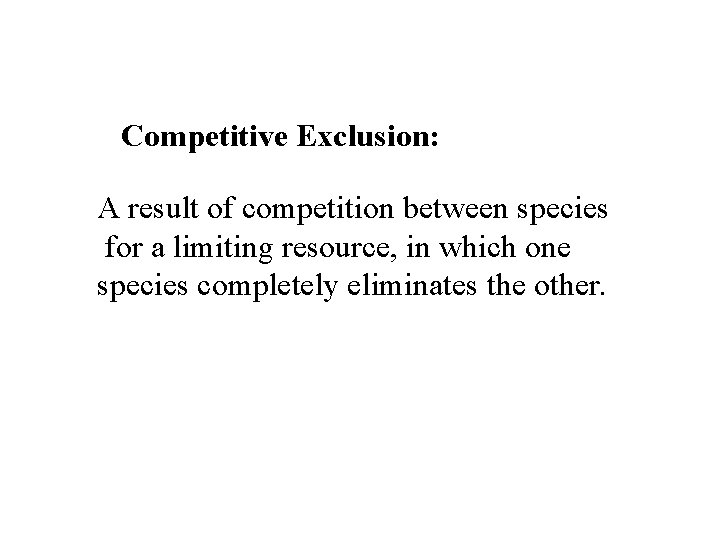 Competitive Exclusion: A result of competition between species for a limiting resource, in which