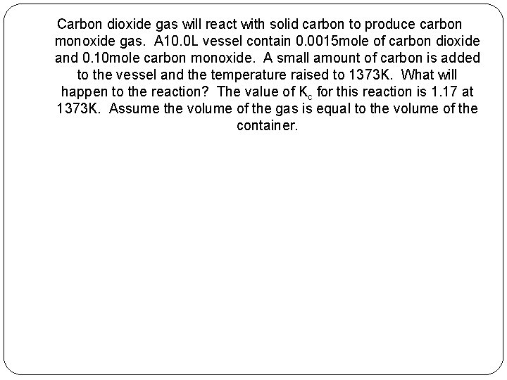 Carbon dioxide gas will react with solid carbon to produce carbon monoxide gas. A