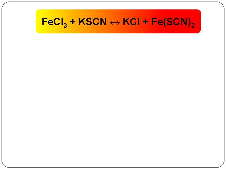 Fe. Cl 3 + KSCN ↔ KCl + Fe(SCN)2 
