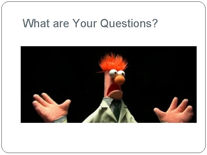 What are Your Questions? 
