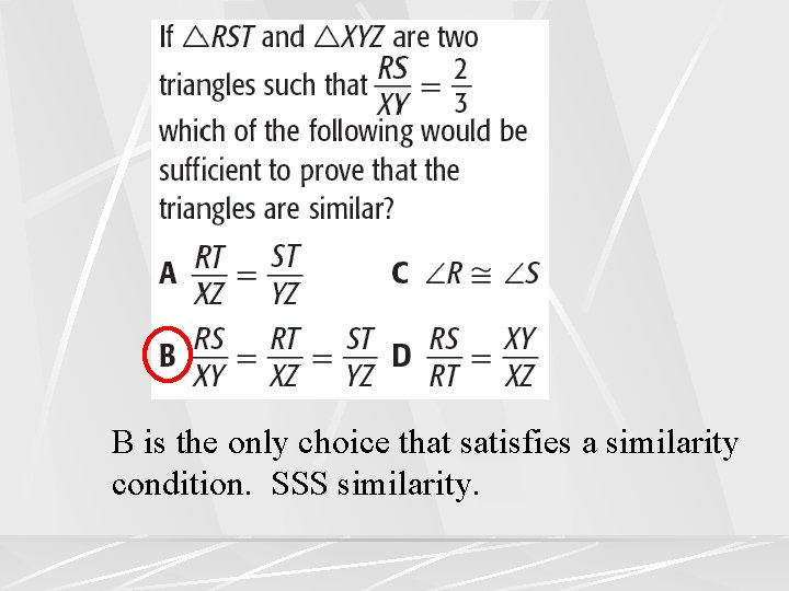 B is the only choice that satisfies a similarity condition. SSS similarity. 