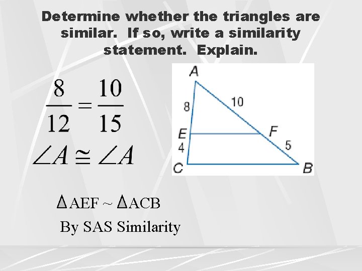 Determine whether the triangles are similar. If so, write a similarity statement. Explain. AEF Determine whether the triangles are similar. If so, write a similarity statement. Explain. AEF