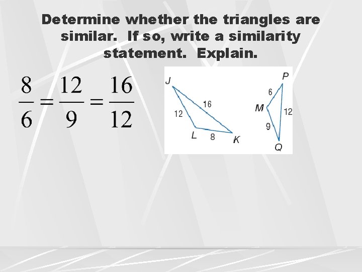 Determine whether the triangles are similar. If so, write a similarity statement. Explain. 