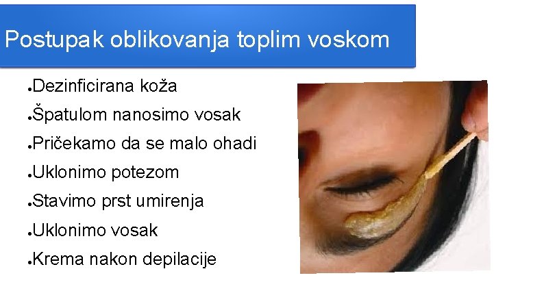 Postupak oblikovanja toplim voskom ● Dezinficirana koža ● Špatulom nanosimo vosak ● Pričekamo da