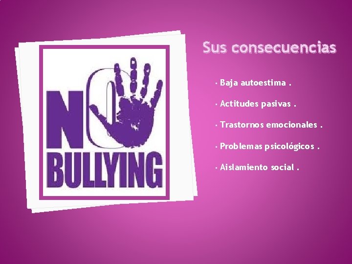 Sus consecuencias • Baja autoestima. • Actitudes pasivas. • Trastornos emocionales. • Problemas psicológicos.