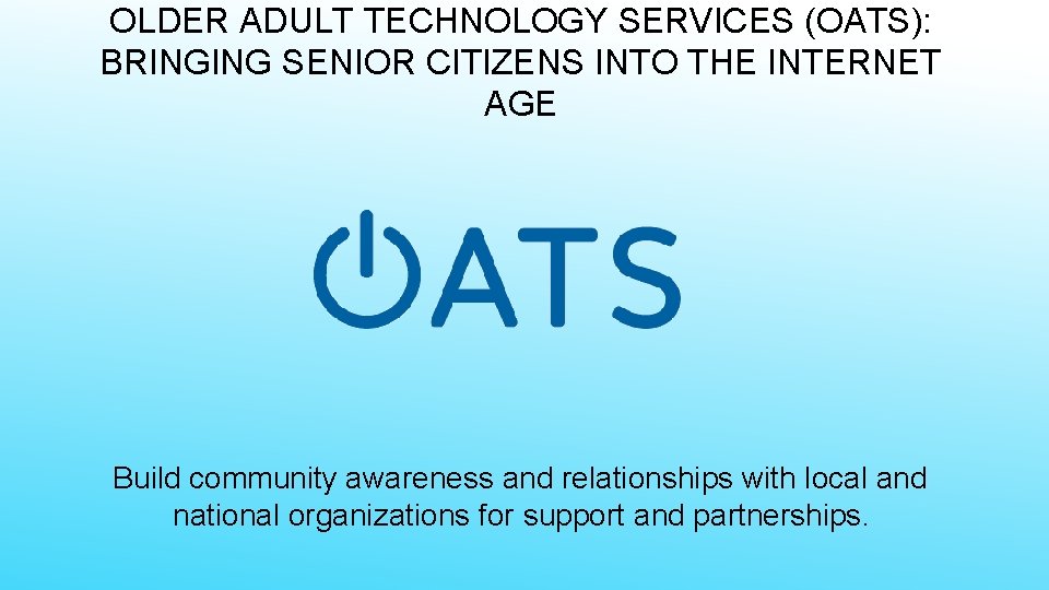 OLDER ADULT TECHNOLOGY SERVICES (OATS): BRINGING SENIOR CITIZENS INTO THE INTERNET AGE Build community