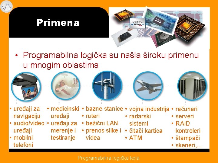 Primena • Programabilna logička su našla široku primenu u mnogim oblastima • uređaji za Primena • Programabilna logička su našla široku primenu u mnogim oblastima • uređaji za
