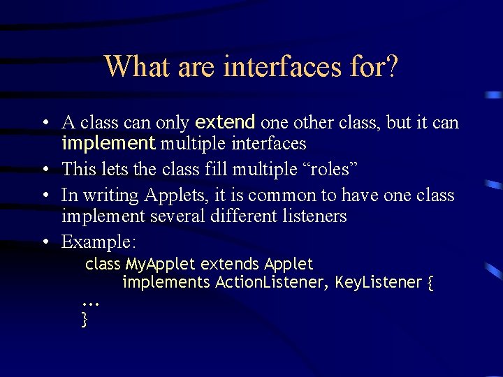 What are interfaces for? • A class can only extend one other class, but