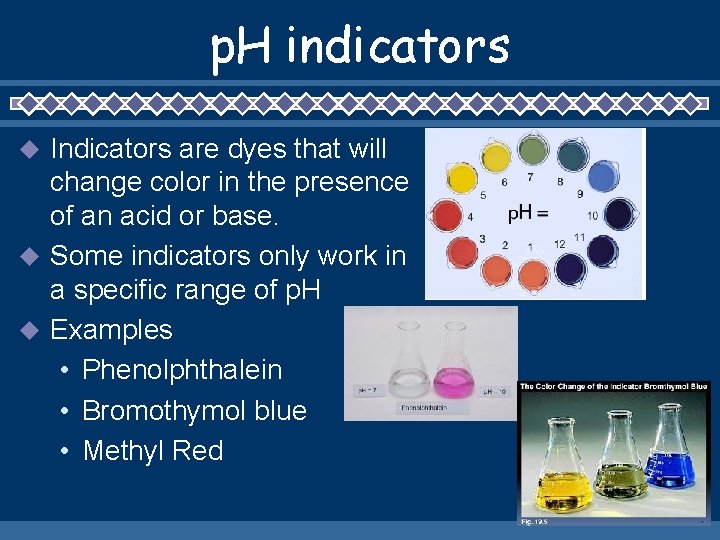 p. H indicators Indicators are dyes that will change color in the presence of
