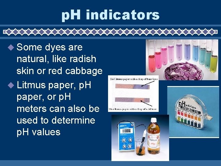 p. H indicators u Some dyes are natural, like radish skin or red cabbage