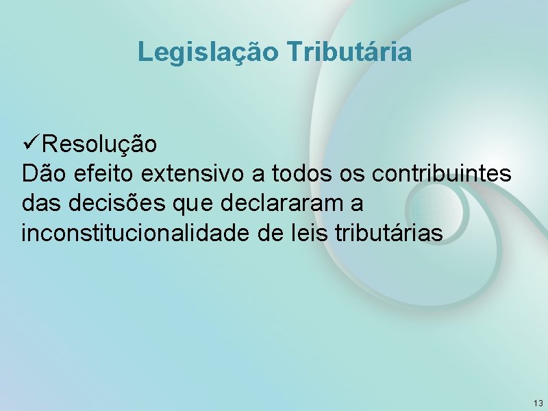 Legislação Tributária üResolução Dão efeito extensivo a todos os contribuintes das decisões que declararam