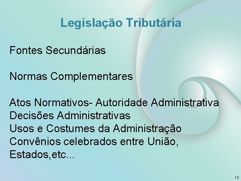 Legislação Tributária Fontes Secundárias Normas Complementares Atos Normativos- Autoridade Administrativa Decisões Administrativas Usos e