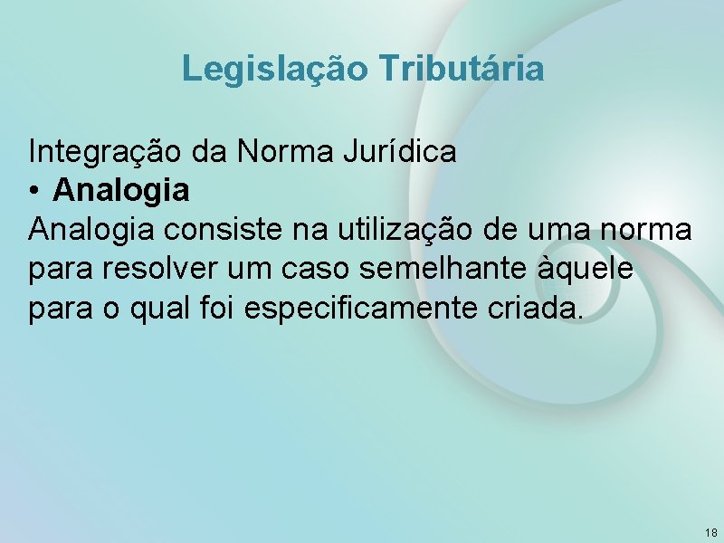 Legislação Tributária Integração da Norma Jurídica • Analogia consiste na utilização de uma norma