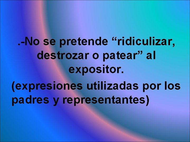 . -No se pretende “ridiculizar, destrozar o patear” al expositor. (expresiones utilizadas por los