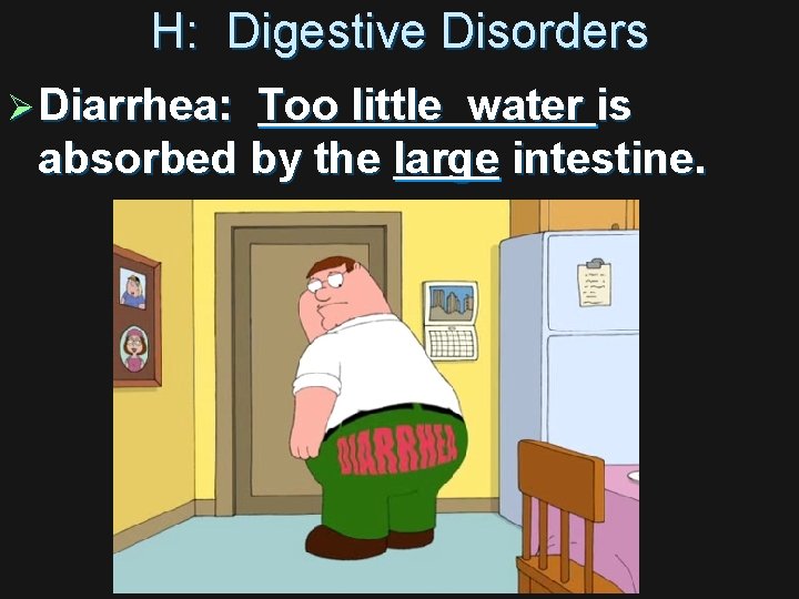 H: Digestive Disorders Ø Diarrhea: Too little water is absorbed by the large intestine.