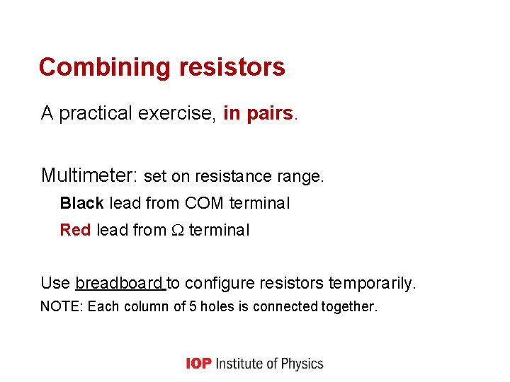 Combining resistors A practical exercise, in pairs. Multimeter: set on resistance range. Black lead