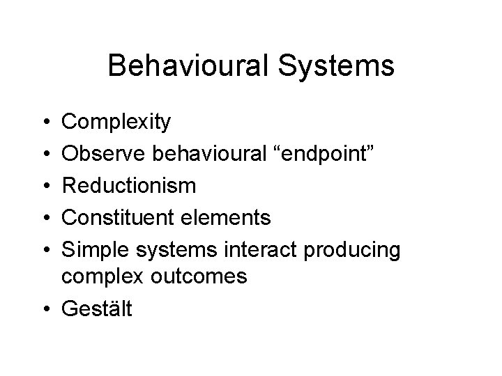 Behavioural Systems • • • Complexity Observe behavioural “endpoint” Reductionism Constituent elements Simple systems