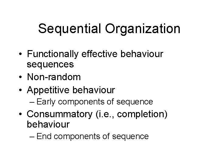 Sequential Organization • Functionally effective behaviour sequences • Non-random • Appetitive behaviour – Early