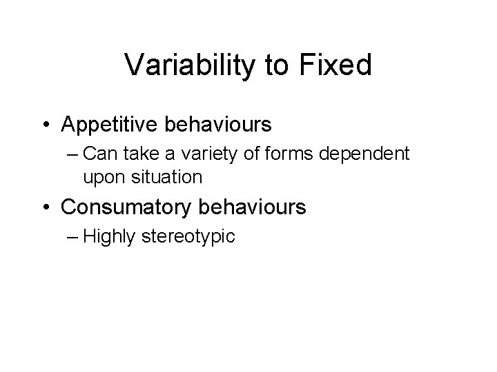 Variability to Fixed • Appetitive behaviours – Can take a variety of forms dependent