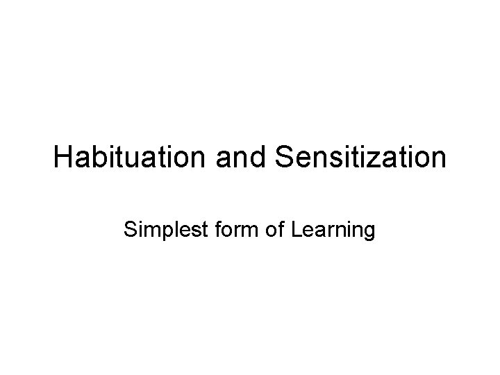 Habituation and Sensitization Simplest form of Learning 