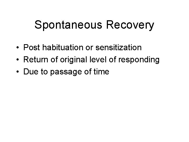 Spontaneous Recovery • Post habituation or sensitization • Return of original level of responding