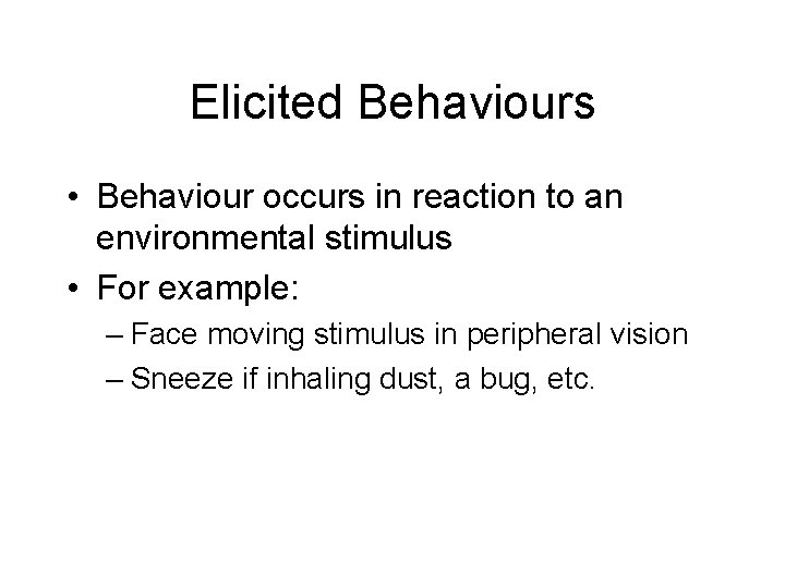 Elicited Behaviours • Behaviour occurs in reaction to an environmental stimulus • For example: