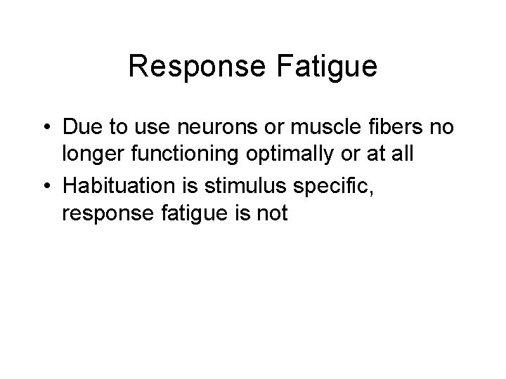 Response Fatigue • Due to use neurons or muscle fibers no longer functioning optimally