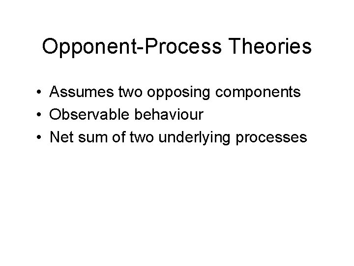 Opponent-Process Theories • Assumes two opposing components • Observable behaviour • Net sum of