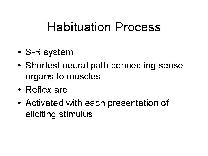 Habituation Process • S-R system • Shortest neural path connecting sense organs to muscles