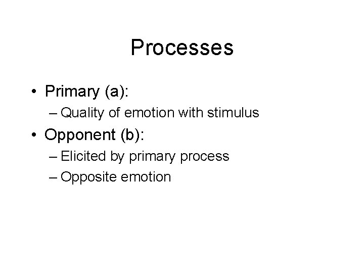 Processes • Primary (a): – Quality of emotion with stimulus • Opponent (b): –