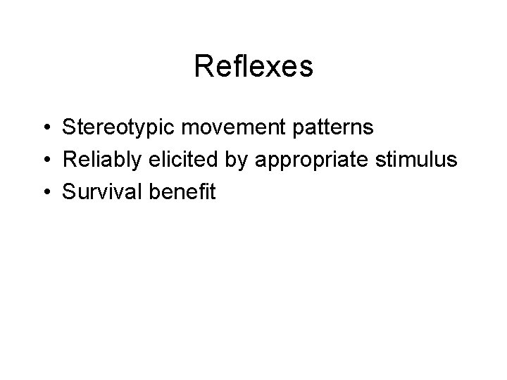 Reflexes • Stereotypic movement patterns • Reliably elicited by appropriate stimulus • Survival benefit