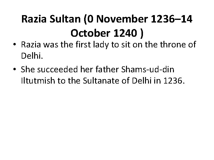 Razia Sultan (0 November 1236– 14 October 1240 ) • Razia was the first