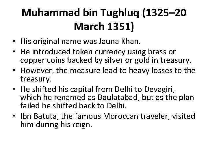 Muhammad bin Tughluq (1325– 20 March 1351) • His original name was Jauna Khan.