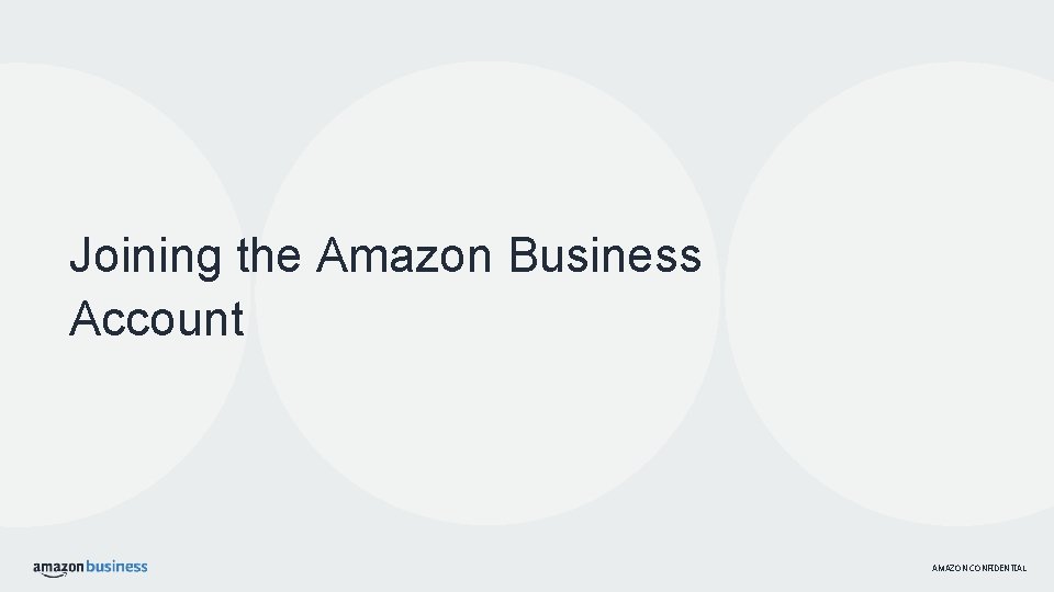 Joining the Amazon Business Account AMAZON CONFIDENTIAL 