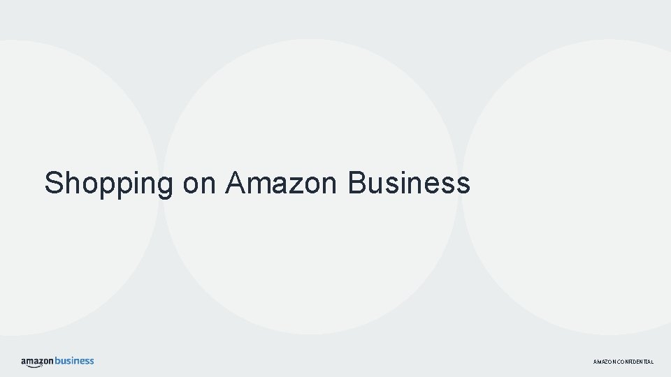 Shopping on Amazon Business AMAZON CONFIDENTIAL 