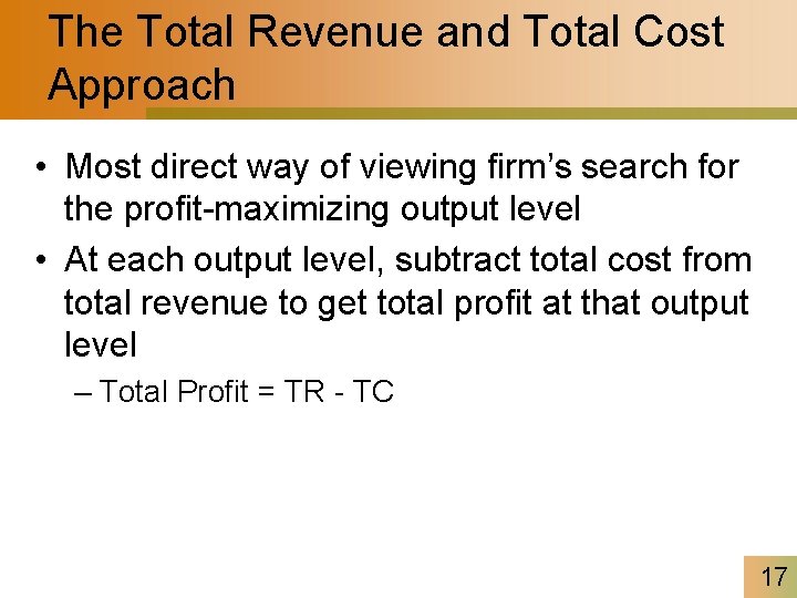 The Total Revenue and Total Cost Approach • Most direct way of viewing firm’s