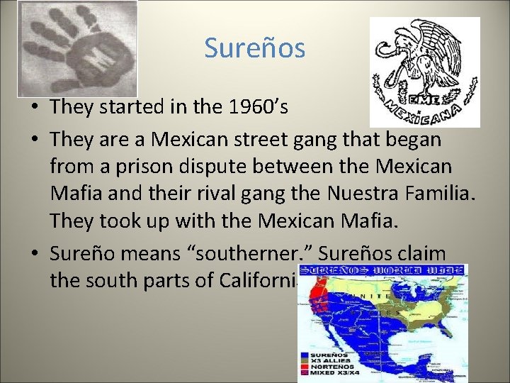 Sureños • They started in the 1960’s • They are a Mexican street gang