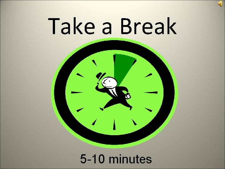Take a Break 5 -10 minutes 