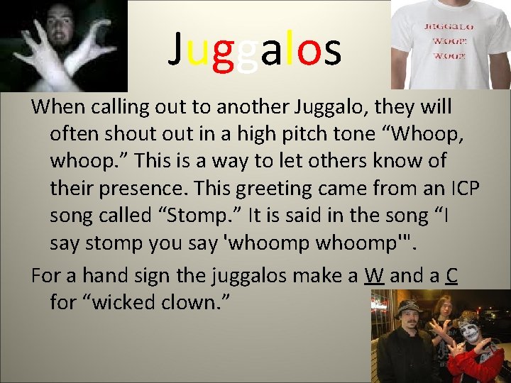 Juggalos When calling out to another Juggalo, they will often shout in a high