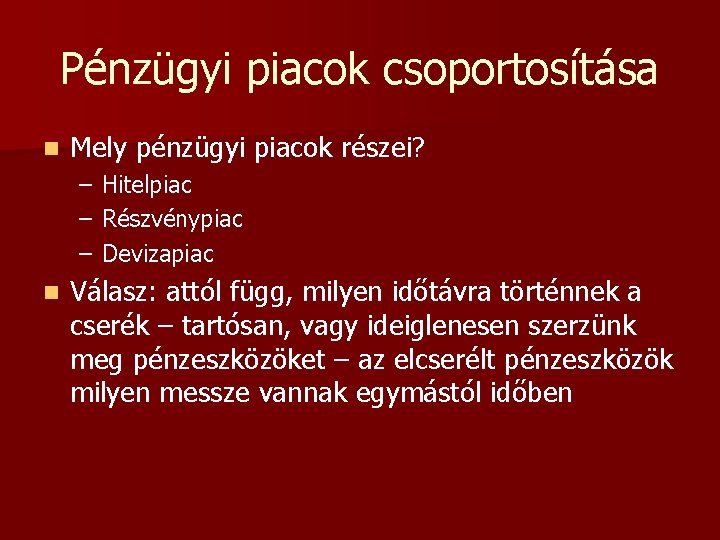 Pénzügyi piacok csoportosítása n Mely pénzügyi piacok részei? – – – n Hitelpiac Részvénypiac