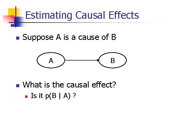 Estimating Causal Effects n Suppose A is a cause of B A n B