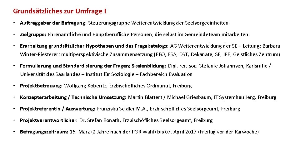 Grundsätzliches zur Umfrage I • Auftraggeber der Befragung: Steuerungsgruppe Weiterentwicklung der Seelsorgeeinheiten • Zielgruppe:
