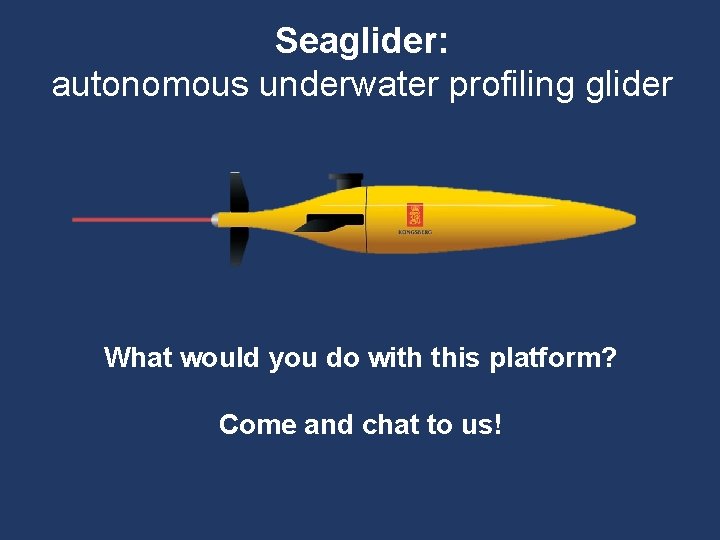 Seaglider: autonomous underwater profiling glider What would you do with this platform? Come and