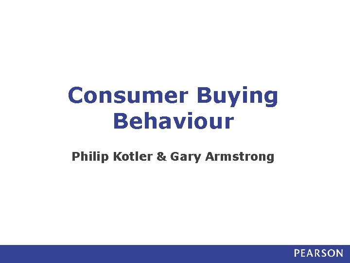 Consumer Buying Behaviour Philip Kotler & Gary Armstrong Consumer Buying Behaviour Philip Kotler & Gary Armstrong